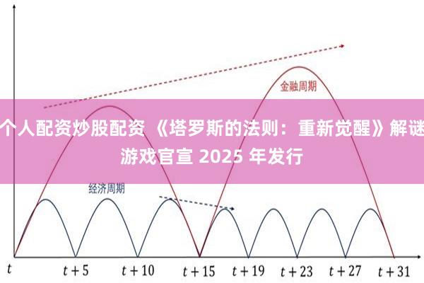 个人配资炒股配资 《塔罗斯的法则:重新觉醒》解谜游戏官宣 2025 年发行