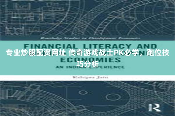 专业炒股配资网址 传奇游戏战士PK必学,跑位技巧分析