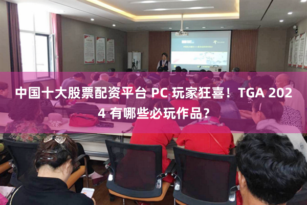 中国十大股票配资平台 PC 玩家狂喜!TGA 2024 有哪些必玩作品?