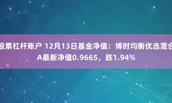 股票杠杆账户 12月13日基金净值:博时均衡优选混合A最新净值0.9665,跌1.94%