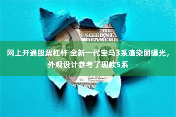 网上开通股票杠杆 全新一代宝马3系渲染图曝光,外观设计参考了现款5系