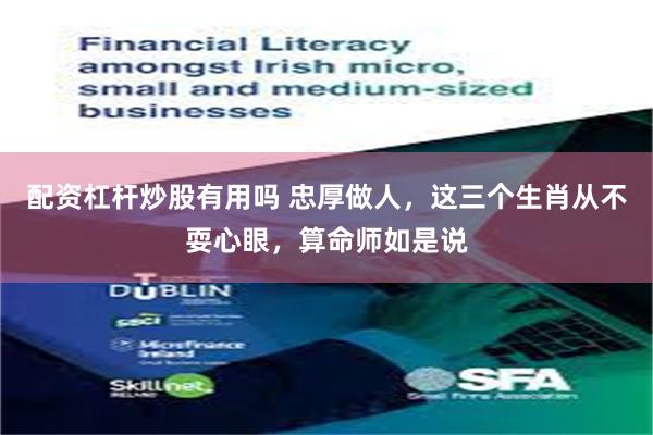 配资杠杆炒股有用吗 忠厚做人,这三个生肖从不耍心眼,算命师如是说