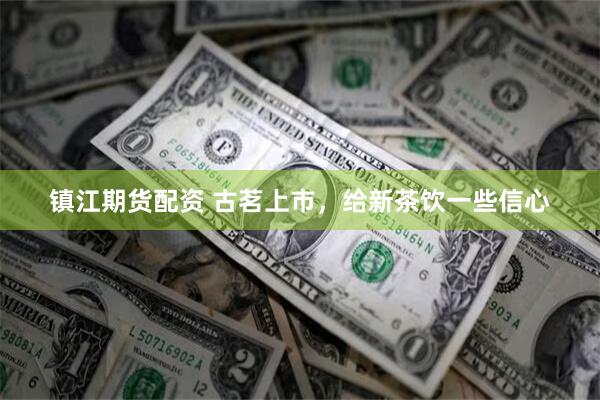 镇江期货配资 古茗上市,给新茶饮一些信心