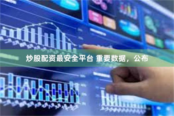 炒股配资最安全平台 重要数据,公布