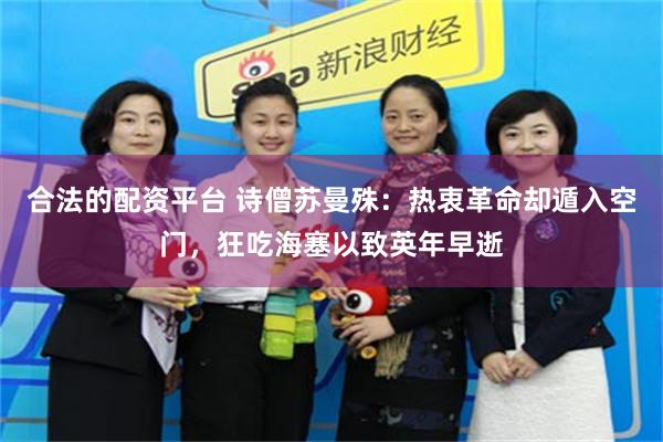 合法的配资平台 诗僧苏曼殊:热衷革命却遁入空门,狂吃海塞以致英年早逝