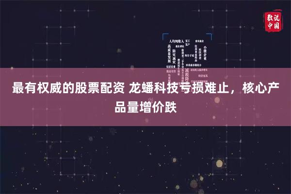 最有权威的股票配资 龙蟠科技亏损难止,核心产品量增价跌