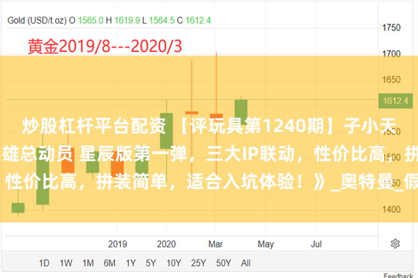 炒股杠杆平台配资 【评玩具第1240期】子小天:寒潭测评《布鲁可 英雄总动员 星辰版第一弹,三大IP联动,性价比高,拼装简单,适合入坑体验!》_奥特曼_假面骑士_战队
