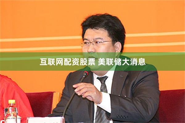 互联网配资股票 美联储大消息