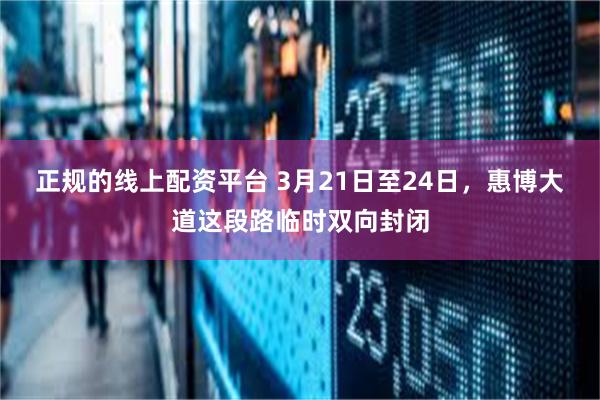 正规的线上配资平台 3月21日至24日，惠博大道这段路临时双向封闭