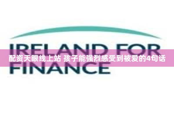 配资天眼线上站 孩子能强烈感受到被爱的4句话