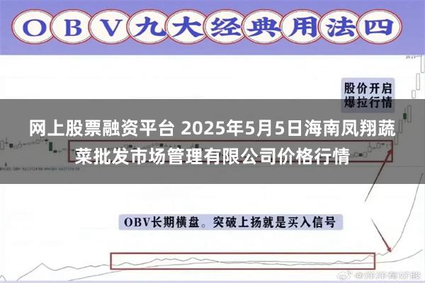 网上股票融资平台 2025年5月5日海南凤翔蔬菜批发市场管理有限公司价格行情
