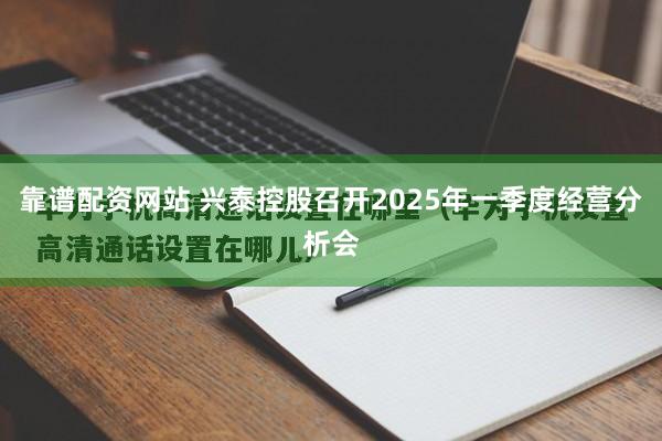 靠谱配资网站 兴泰控股召开2025年一季度经营分析会