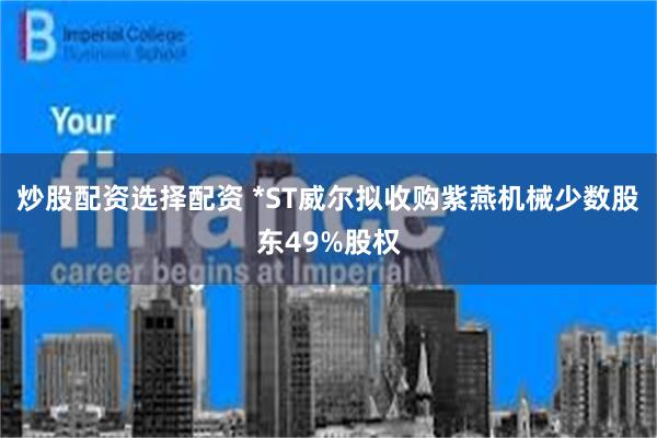 炒股配资选择配资 *ST威尔拟收购紫燕机械少数股东49%股权