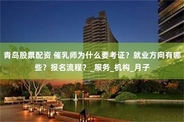 青岛股票配资 催乳师为什么要考证？就业方向有哪些？报名流程？_服务_机构_月子