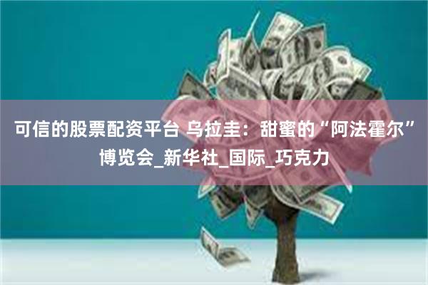 可信的股票配资平台 乌拉圭：甜蜜的“阿法霍尔”博览会_新华社_国际_巧克力