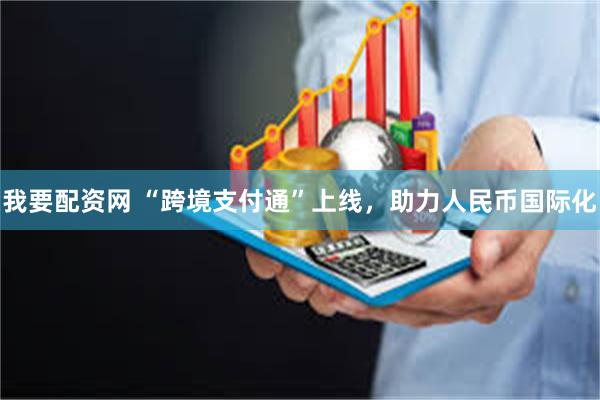 我要配资网 “跨境支付通”上线，助力人民币国际化