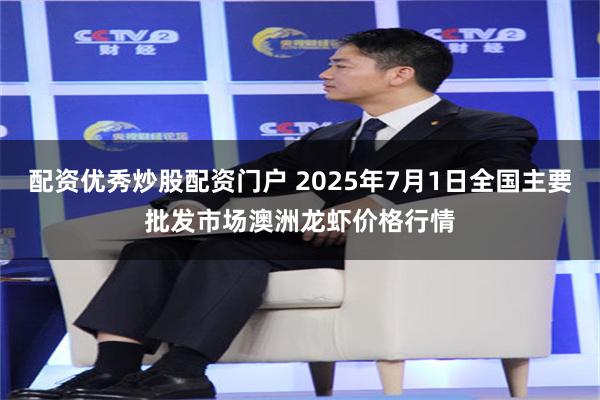 配资优秀炒股配资门户 2025年7月1日全国主要批发市场澳洲龙虾价格行情