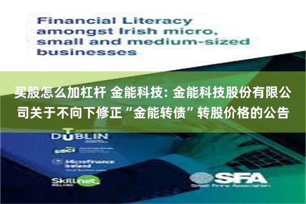 买股怎么加杠杆 金能科技: 金能科技股份有限公司关于不向下修正“金能转债”转股价格的公告