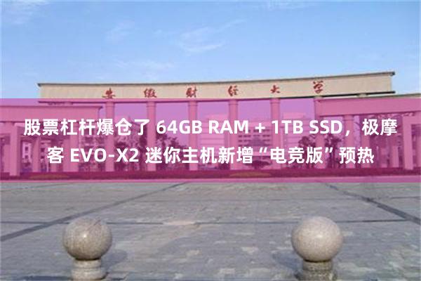 股票杠杆爆仓了 64GB RAM + 1TB SSD，极摩客 EVO-X2 迷你主机新增“电竞版”预热