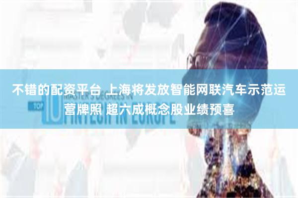 不错的配资平台 上海将发放智能网联汽车示范运营牌照 超六成概念股业绩预喜