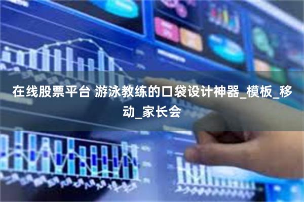 在线股票平台 游泳教练的口袋设计神器_模板_移动_家长会