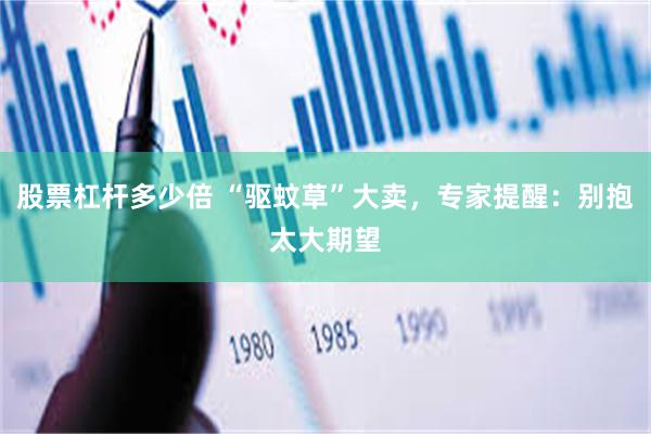 股票杠杆多少倍 “驱蚊草”大卖，专家提醒：别抱太大期望