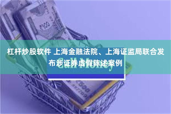 杠杆炒股软件 上海金融法院、上海证监局联合发布涉证券虚假陈述案例
