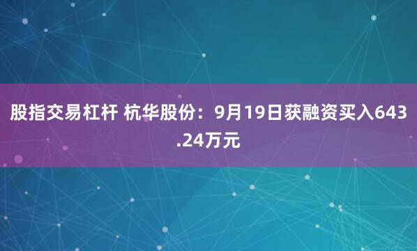 股指交易杠杆 杭华股份：9月19日获融资买入643.24万元