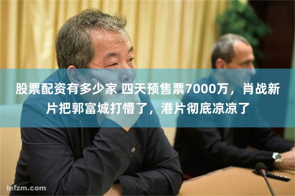股票配资有多少家 四天预售票7000万,肖战新片把郭富城打懵了,港片彻底凉凉了