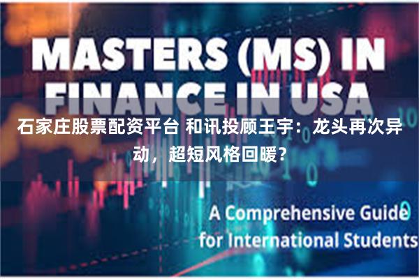 石家庄股票配资平台 和讯投顾王宇:龙头再次异动,超短风格回暖?