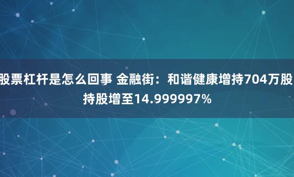 股票杠杆是怎么回事 金融街：和谐健康增持704万股 持股增至14.999997%