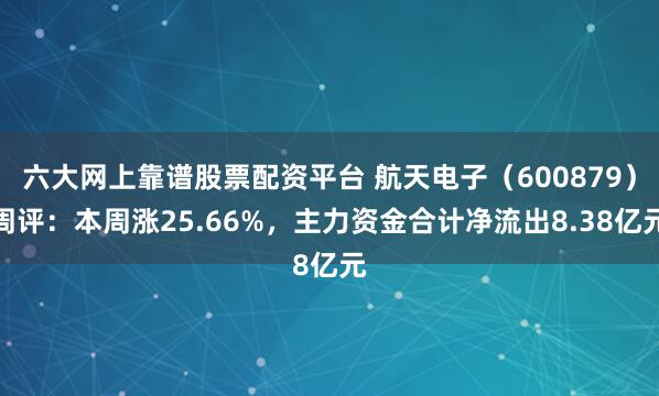 六大网上靠谱股票配资平台 航天电子（600879）周评：本周涨25.66%，主力资金合计净流出8.38亿元