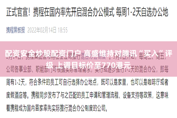 配资安全炒股配资门户 高盛维持对腾讯“买入”评级 上调目标价至770港元