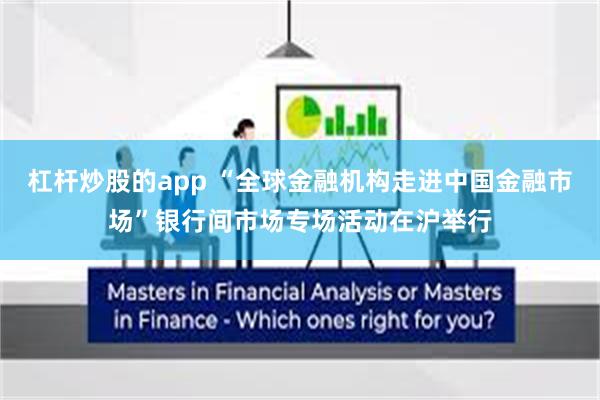 杠杆炒股的app “全球金融机构走进中国金融市场”银行间市场专场活动在沪举行