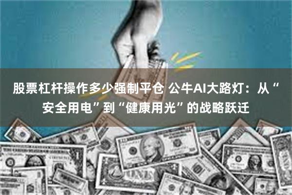 股票杠杆操作多少强制平仓 公牛AI大路灯：从“安全用电”到“健康用光”的战略跃迁