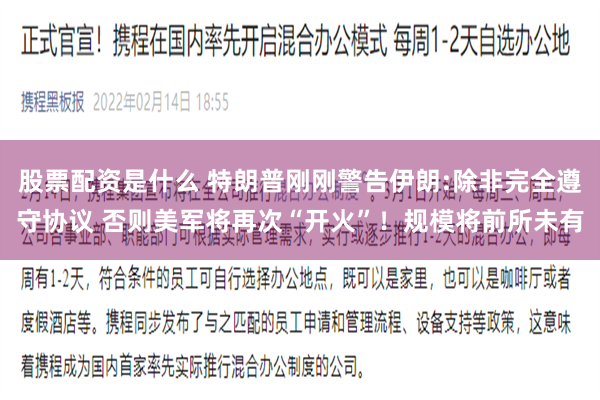 股票配资是什么 特朗普刚刚警告伊朗:除非完全遵守协议 否则美军将再次“开火”！规模将前所未有
