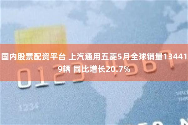 国内股票配资平台 上汽通用五菱5月全球销量134419辆 同比增长20.7%
