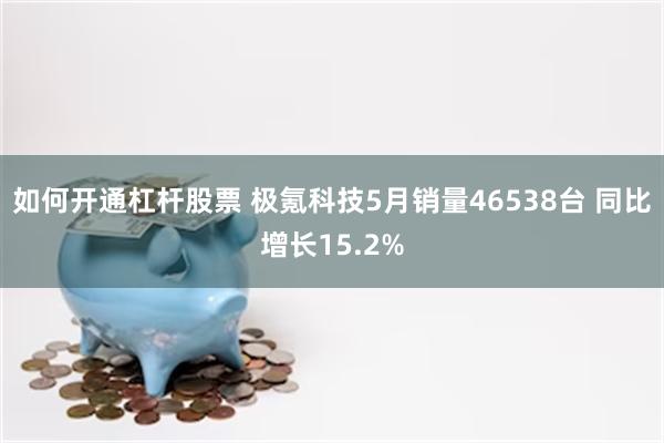 如何开通杠杆股票 极氪科技5月销量46538台 同比增长15.2%