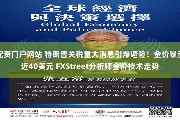 配资门户网站 特朗普关税重大消息引爆避险！金价暴涨近40美元 FXStreet分析师金价技术走势