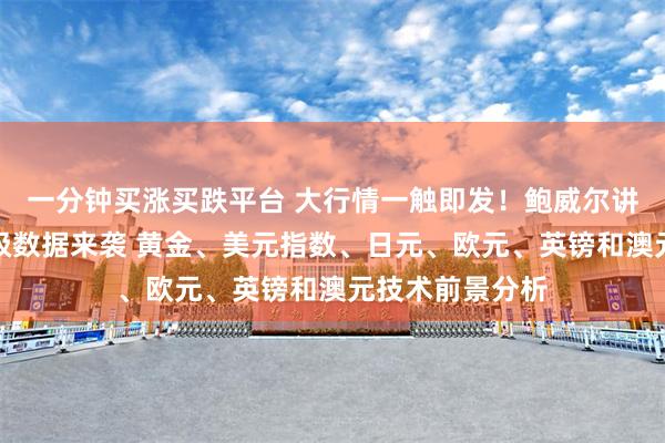 一分钟买涨买跌平台 大行情一触即发！鲍威尔讲话与美国重量级数据来袭 黄金、美元指数、日元、欧元、英镑和澳元技术前景分析