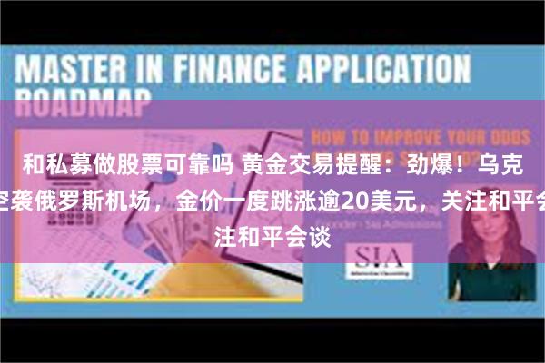 和私募做股票可靠吗 黄金交易提醒：劲爆！乌克兰空袭俄罗斯机场，金价一度跳涨逾20美元，关注和平会谈