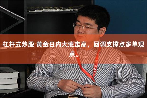 杠杆式炒股 黄金日内大涨走高，回调支撑点多单观点。