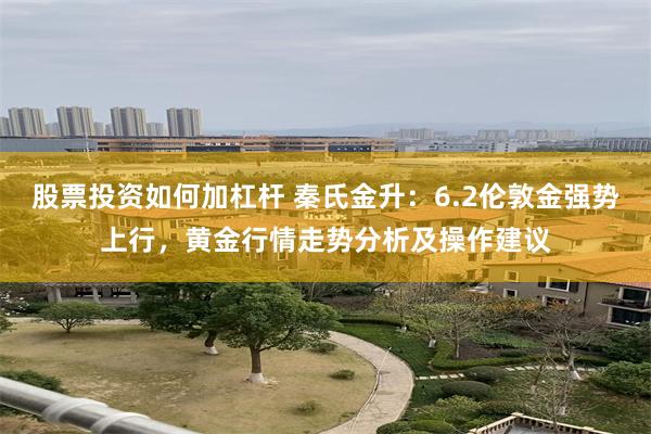 股票投资如何加杠杆 秦氏金升：6.2伦敦金强势上行，黄金行情走势分析及操作建议