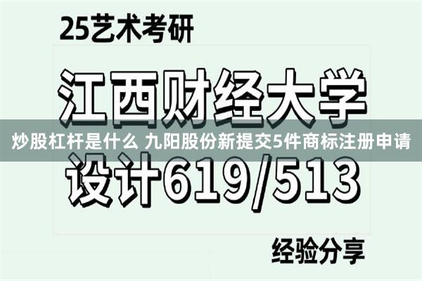 炒股杠杆是什么 九阳股份新提交5件商标注册申请