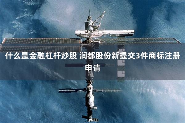 什么是金融杠杆炒股 润都股份新提交3件商标注册申请