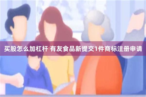 买股怎么加杠杆 有友食品新提交1件商标注册申请