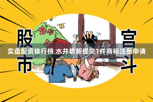 实盘配资排行榜 水井坊新提交1件商标注册申请