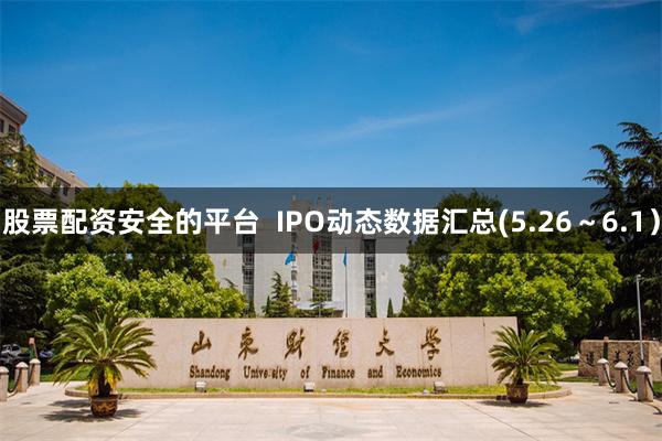 股票配资安全的平台  IPO动态数据汇总(5.26～6.1）