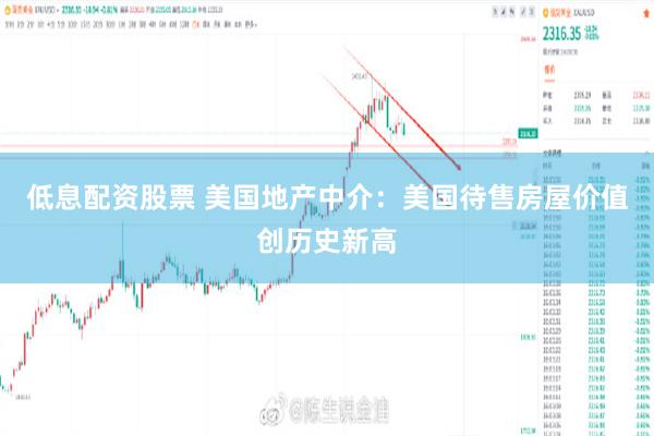 低息配资股票 美国地产中介：美国待售房屋价值创历史新高