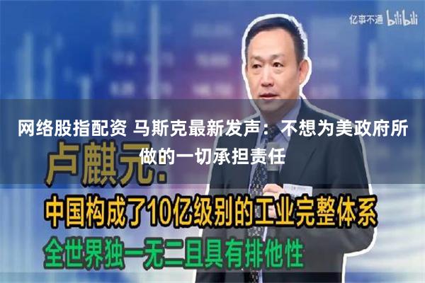 网络股指配资 马斯克最新发声：不想为美政府所做的一切承担责任